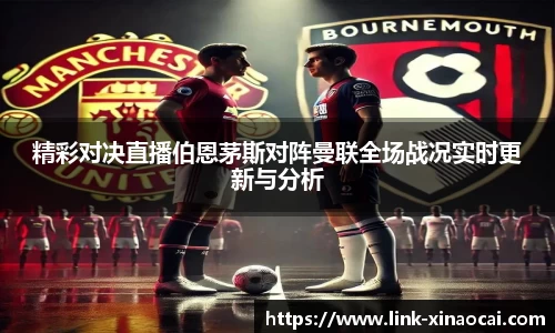 精彩对决直播伯恩茅斯对阵曼联全场战况实时更新与分析