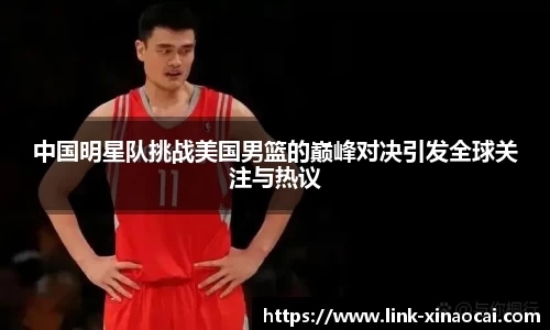 中国明星队挑战美国男篮的巅峰对决引发全球关注与热议
