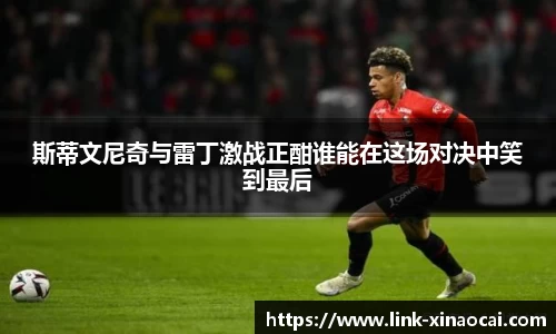 斯蒂文尼奇与雷丁激战正酣谁能在这场对决中笑到最后