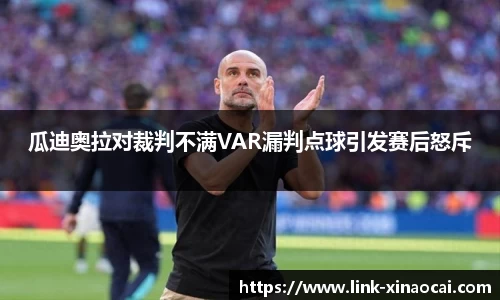 瓜迪奥拉对裁判不满VAR漏判点球引发赛后怒斥