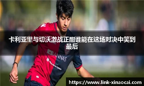 卡利亚里与切沃激战正酣谁能在这场对决中笑到最后