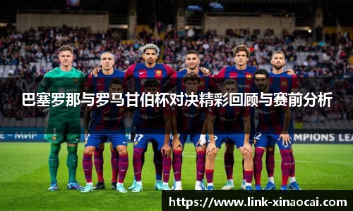 巴塞罗那与罗马甘伯杯对决精彩回顾与赛前分析