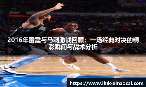 2016年雷霆与马刺激战回顾:一场经典对决的精彩瞬间与战术分析