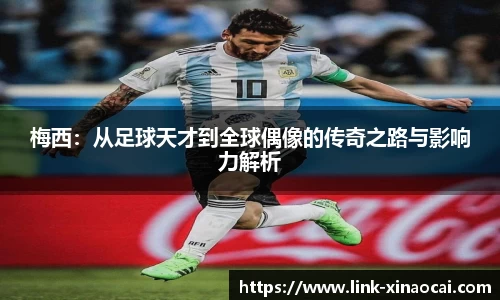 梅西：从足球天才到全球偶像的传奇之路与影响力解析