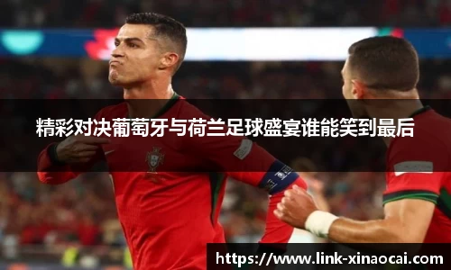 精彩对决葡萄牙与荷兰足球盛宴谁能笑到最后