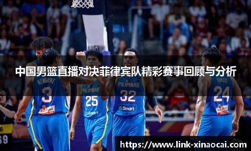 中国男篮直播对决菲律宾队精彩赛事回顾与分析