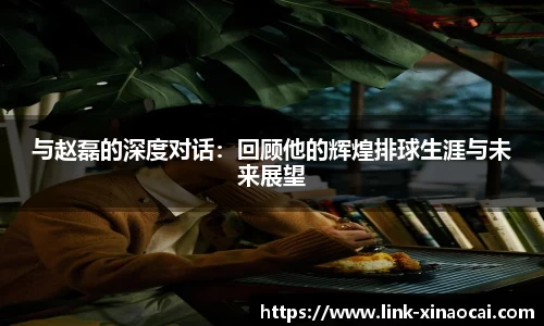 与赵磊的深度对话：回顾他的辉煌排球生涯与未来展望