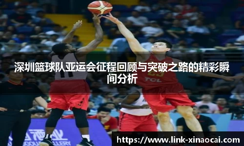 深圳篮球队亚运会征程回顾与突破之路的精彩瞬间分析