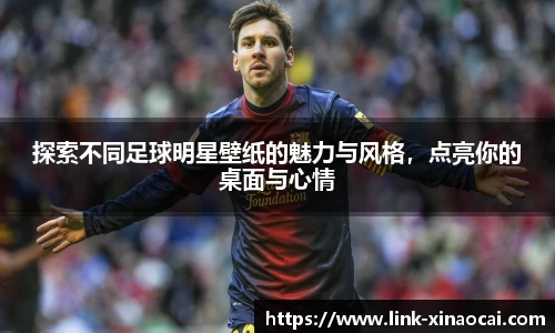 探索不同足球明星壁纸的魅力与风格,点亮你的桌面与心情