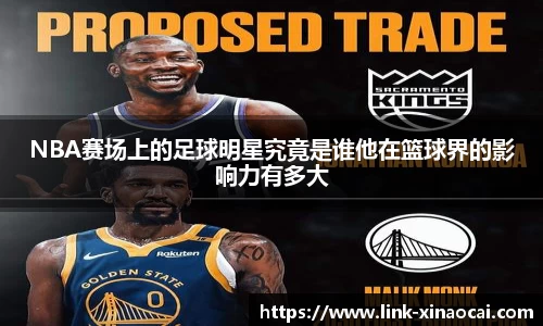 NBA赛场上的足球明星究竟是谁他在篮球界的影响力有多大