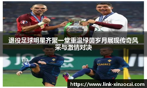 退役足球明星齐聚一堂重温绿茵岁月展现传奇风采与激情对决